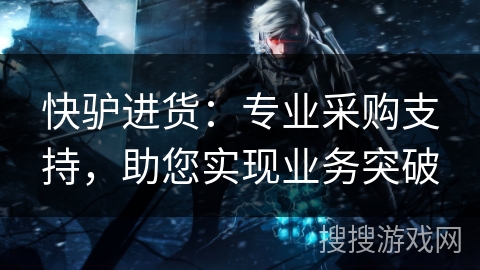 快驴进货：专业采购支持，助您实现业务突破