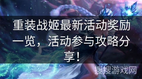 重装战姬最新活动奖励一览，活动参与攻略分享！