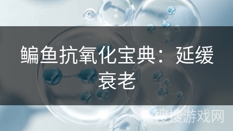 鳊鱼抗氧化宝典：延缓衰老