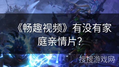 《畅趣视频》有没有家庭亲情片？