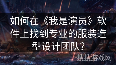 如何在《我是演员》软件上找到专业的服装造型设计团队？