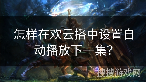 怎样在欢云播中设置自动播放下一集？