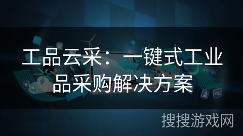 工品云采：一键式工业品采购解决方案