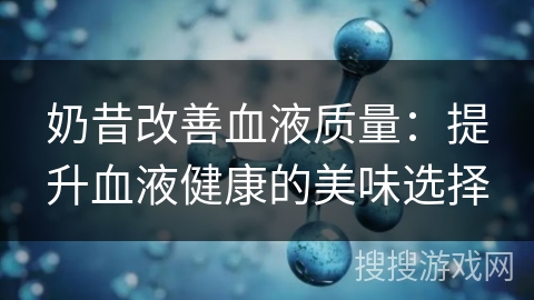 奶昔改善血液质量：提升血液健康的美味选择