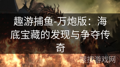 趣游捕鱼-万炮版：海底宝藏的发现与争夺传奇