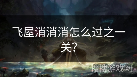 飞屋消消消怎么过之一关？