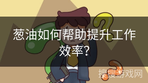 葱油如何帮助提升工作效率？