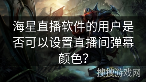 海星直播软件的用户是否可以设置直播间弹幕颜色？