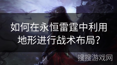 如何在永恒雷霆中利用地形进行战术布局？