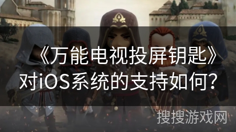 《万能电视投屏钥匙》对iOS系统的支持如何？