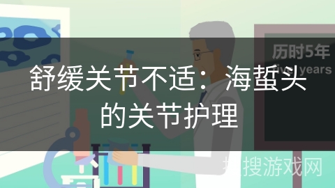 舒缓关节不适：海蜇头的关节护理