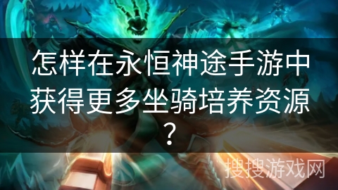 怎样在永恒神途手游中获得更多坐骑培养资源？