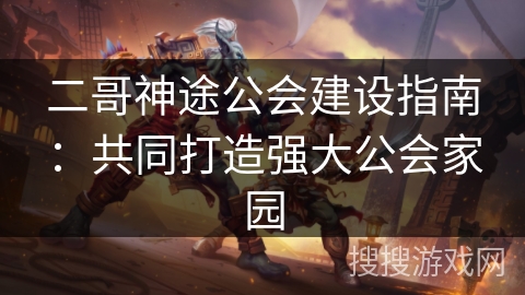二哥神途公会建设指南：共同打造强大公会家园