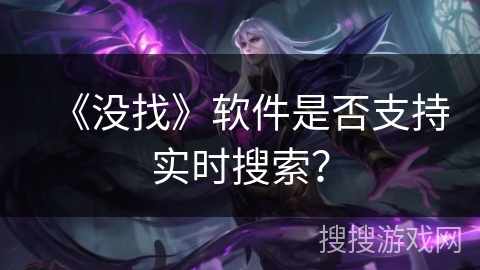 《没找》软件是否支持实时搜索？