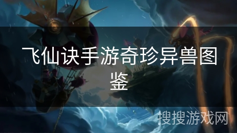 飞仙诀手游奇珍异兽图鉴 飞仙诀手游奇珍异兽图鉴