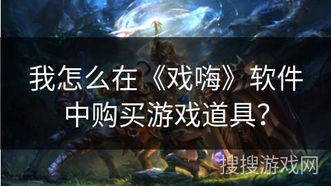 我怎么在《戏嗨》软件中购买游戏道具？