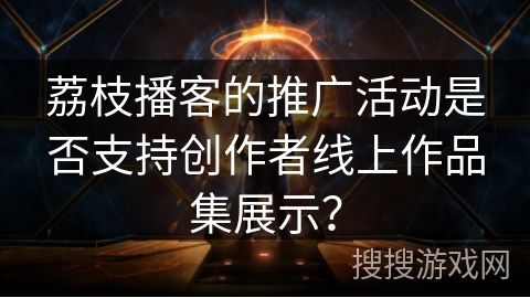 荔枝播客的推广活动是否支持创作者线上作品集展示？