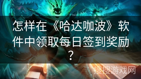 怎样在《哈达咖波》软件中领取每日签到奖励？