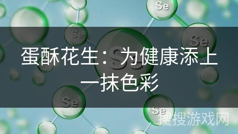 蛋酥花生：为健康添上一抹色彩