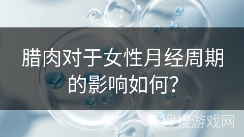 腊肉对于女性月经周期的影响如何？