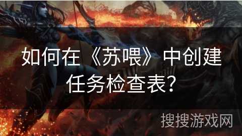 如何在《苏喂》中创建任务检查表？