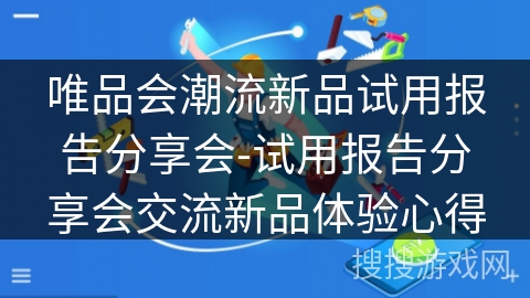 唯品会潮流新品试用报告分享会-试用报告分享会交流新品体验心得