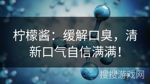 柠檬酱：缓解口臭，清新口气自信满满！