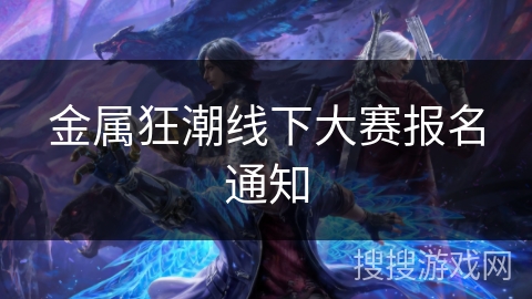 金属狂潮线下大赛报名通知 金属狂潮线下大赛报名通知