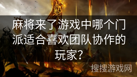麻将来了游戏中哪个门派适合喜欢团队协作的玩家？