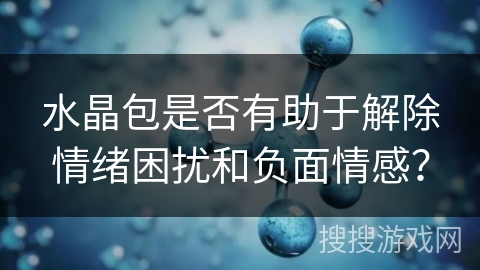 水晶包是否有助于解除情绪困扰和负面情感？