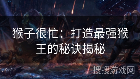 猴子很忙：打造最强猴王的秘诀揭秘