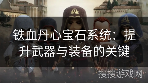 铁血丹心宝石系统：提升武器与装备的关键