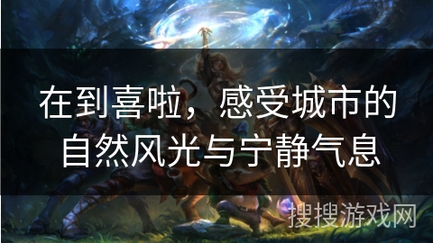 在到喜啦，感受城市的自然风光与宁静气息