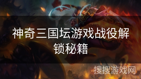 神奇三国坛游戏战役解锁秘籍