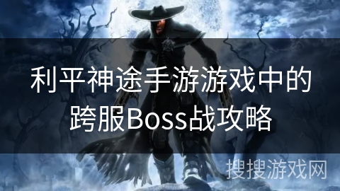 利平神途手游游戏中的跨服Boss战攻略