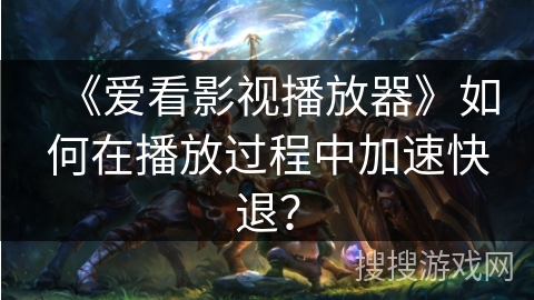《爱看影视播放器》如何在播放过程中加速快退？