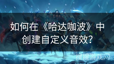如何在《哈达咖波》中创建自定义音效？