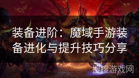 装备进阶：魔域手游装备进化与提升技巧分享