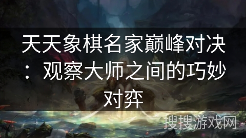 天天象棋名家巅峰对决：观察大师之间的巧妙对弈