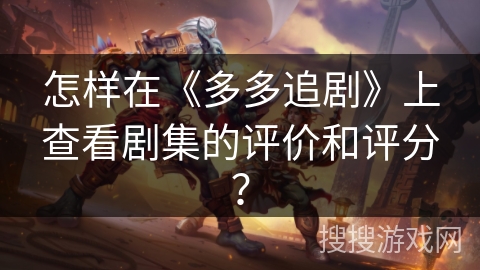怎样在《多多追剧》上查看剧集的评价和评分？