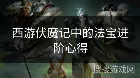 西游伏魔记中的法宝进阶心得