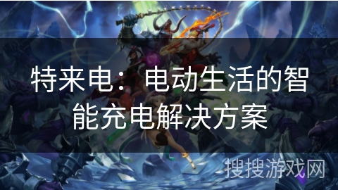 特来电：电动生活的智能充电解决方案