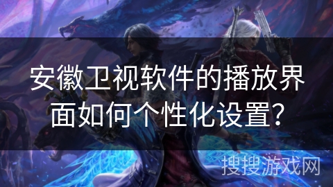 安徽卫视软件的播放界面如何个性化设置？