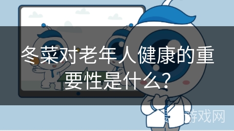 冬菜对老年人健康的重要性是什么? 冬菜对老年人健康的重要性是什么?