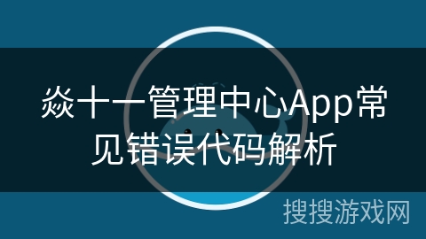焱十一管理中心App常见错误代码解析