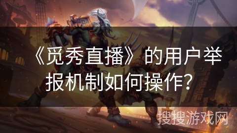《觅秀直播》的用户举报机制如何操作？