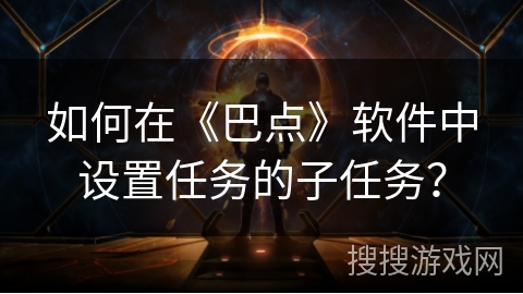 如何在《巴点》软件中设置任务的子任务？