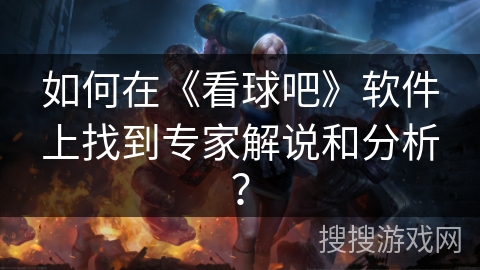 如何在《看球吧》软件上找到专家解说和分析？