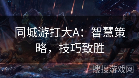 同城游打大A：智慧策略，技巧致胜