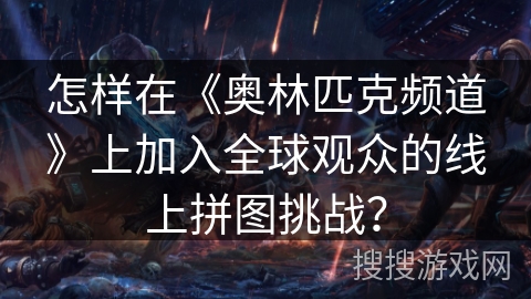 怎样在《奥林匹克频道》上加入全球观众的线上拼图挑战？